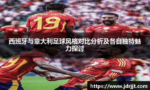 西班牙与意大利足球风格对比分析及各自独特魅力探讨