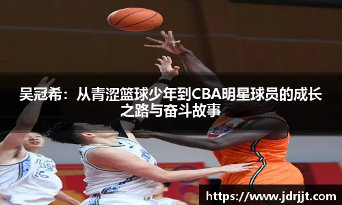 吴冠希：从青涩篮球少年到CBA明星球员的成长之路与奋斗故事
