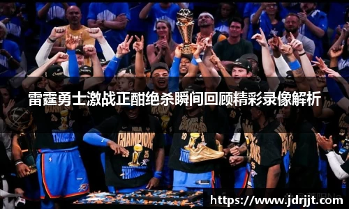 雷霆勇士激战正酣绝杀瞬间回顾精彩录像解析