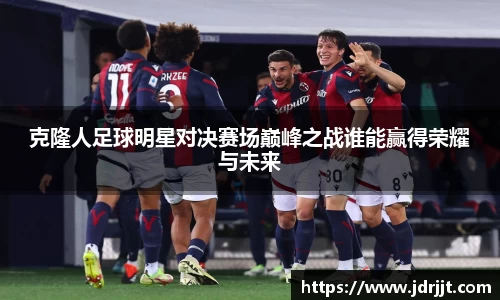 克隆人足球明星对决赛场巅峰之战谁能赢得荣耀与未来