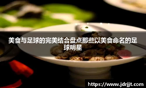 美食与足球的完美结合盘点那些以美食命名的足球明星